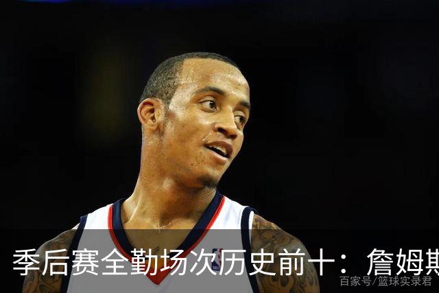 季后赛全勤场次历史前十：詹姆斯302场第一 帕克霍里邓肯马龙前五
