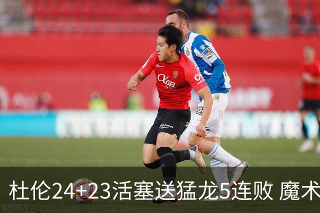 杜伦24+23活塞送猛龙5连败 魔术力克活塞